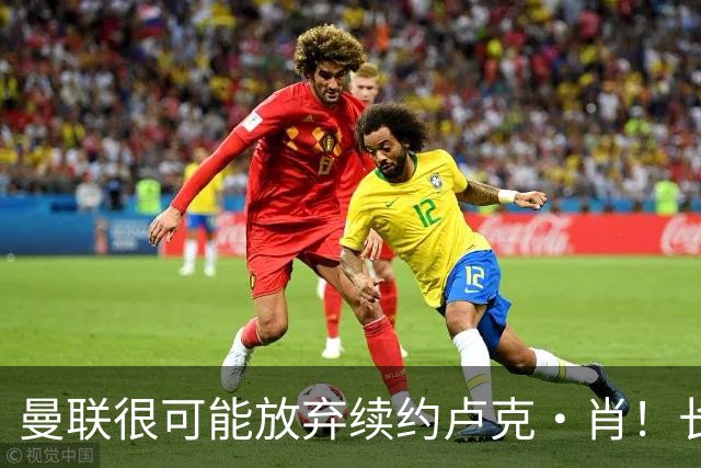 曼联很可能放弃续约卢克·肖！长期考察铁闸却没看上，或免费签一人