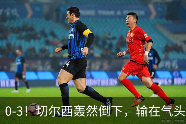 0-3！切尔西轰然倒下，输在气头上，以前捧得高，现在摔得重
